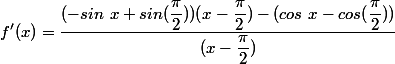 f'(x)=\dfrac{(-sin~ x +sin (\dfrac{\pi}{2}))(x-\dfrac{\pi}{2})-(cos~x- cos(\dfrac{\pi}{2}))}{(x-\dfrac{\pi}{2})}